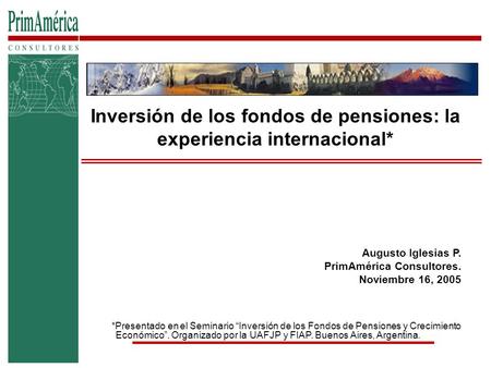 Augusto Iglesias P. PrimAmérica Consultores. Noviembre 16, 2005 *Presentado en el Seminario “Inversión de los Fondos de Pensiones y Crecimiento Económico”.
