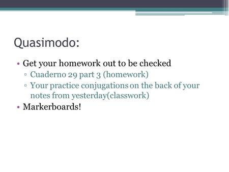 Quasimodo: Get your homework out to be checked ▫Cuaderno 29 part 3 (homework) ▫Your practice conjugations on the back of your notes from yesterday(classwork)