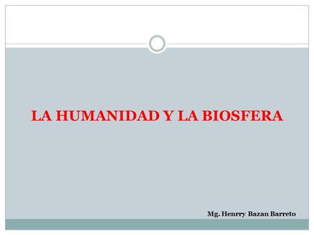 LA HUMANIDAD Y LA BIOSFERA Mg. Henrry Bazan Barreto.