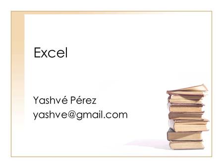 Yashvé Pérez yashve@gmail.com Excel Yashvé Pérez yashve@gmail.com.