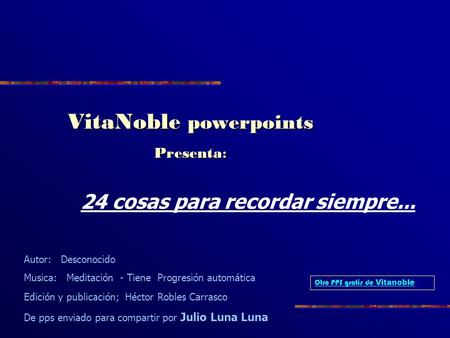 VitaNoble powerpoints Presenta : Autor: Desconocido Musica: Meditación - Tiene Progresión automática Edición y publicación; Héctor Robles Carrasco De.