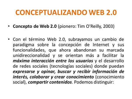 CONCEPTUALIZANDO WEB 2.0 Concepto de Web 2.0 (pionero: Tim O'Reilly, 2003) Con el término Web 2.0, subrayamos un cambio de paradigma sobre la concepción.