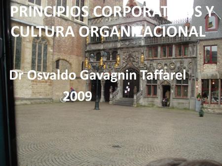 PRINCIPIOS CORPORATIVOS Y CULTURA ORGANIZACIONAL Dr Osvaldo Gavagnin Taffarel 2009.