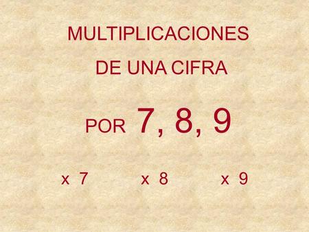 MULTIPLICACIONES DE UNA CIFRA POR 7, 8, 9 x 8x 7x 9.