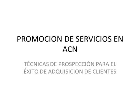 PROMOCION DE SERVICIOS EN ACN TÉCNICAS DE PROSPECCIÓN PARA EL ÉXITO DE ADQUISICION DE CLIENTES.