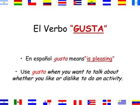 El Verbo “GUSTA” En español gusta means“is pleasing” when you want to talk about Use gusta when you want to talk about whether you like or dislike to.