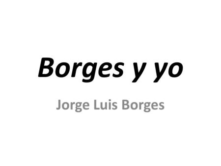 Borges y yo Jorge Luis Borges.