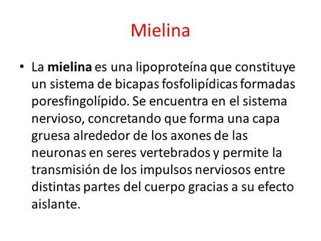 Mielina La mielina es una lipoproteína que constituye un sistema de bicapas fosfolipídicas formadas poresfingolípido. Se encuentra en el sistema nervioso,