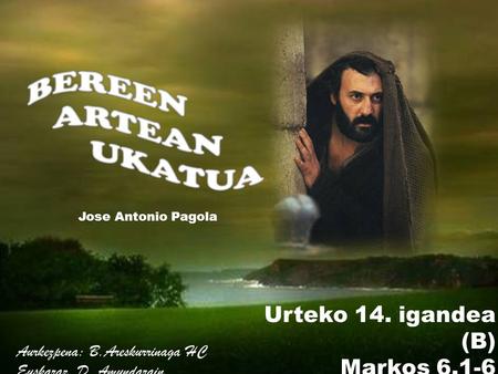 Urteko 14. igandea (B) Markos 6,1-6 Jose Antonio Pagola Aurkezpena: B.Areskurrinaga HC Euskaraz. D. Amundarain.