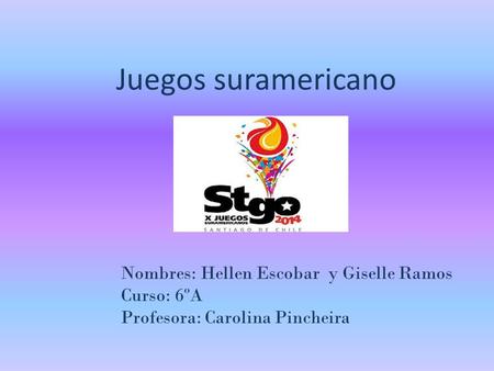 Juegos suramericano Nombres: Hellen Escobar y Giselle Ramos Curso: 6ºA Profesora: Carolina Pincheira.