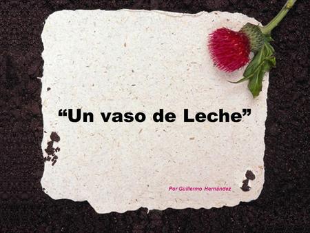 “Un vaso de Leche” Por Guillermo Hernández. Un día, un muchacho pobre que vendía mercancías de puerta en puerta para pagar sus estudios universitarios,