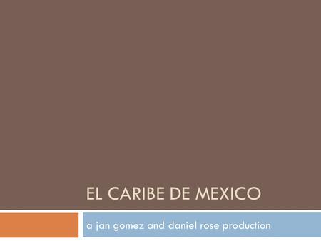 EL CARIBE DE MEXICO a jan gomez and daniel rose production.