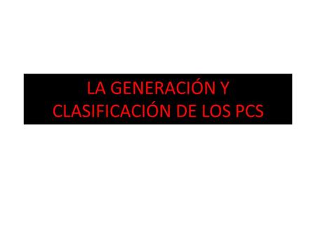 LA GENERACIÓN Y CLASIFICACIÓN DE LOS PCS