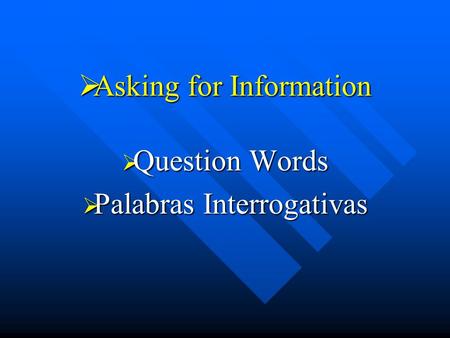  Asking for Information  Question Words  Palabras Interrogativas.