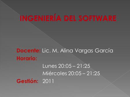 Docente: Lic. M. Alina Vargas García Horario: Lunes 20:05 – 21:25 Miércoles 20:05 – 21:25 Gestión: 2011.