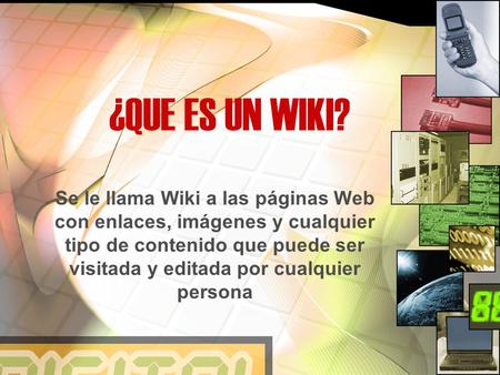 ¿QUE ES UN WIKI? Se le llama Wiki a las páginas Web con enlaces, imágenes y cualquier tipo de contenido que puede ser visitada y editada por cualquier.