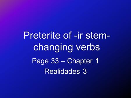 Preterite of -ir stem- changing verbs Page 33 – Chapter 1 Realidades 3.
