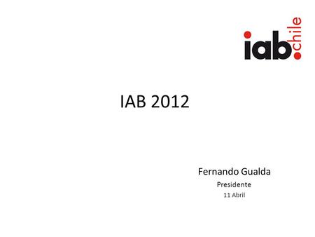 IAB 2012 Fernando Gualda Presidente 11 Abril. IAB es una asociación de medios, agencias, anunciantes y proveedores que busca fomentar el desarrollo de.