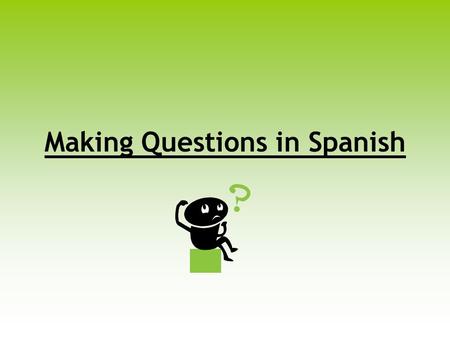 Making Questions in Spanish. There are four different ways to ask questions in Spanish!