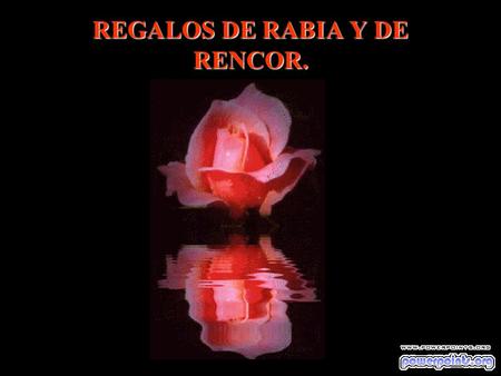REGALOS DE RABIA Y DE RENCOR.