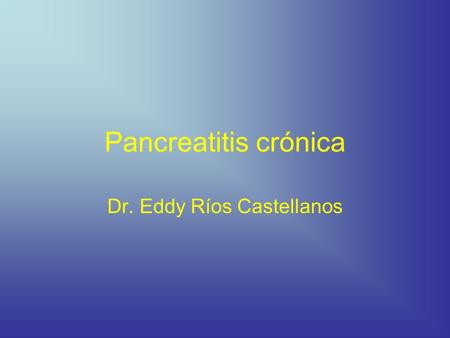 Pancreatitis crónica Dr. Eddy Ríos Castellanos. Definición Pancreatitis crónica es una enfermedad inflamatoria del páncreas que resulta en cambios estructurales.