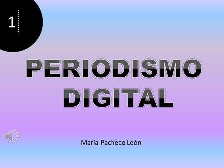 1 María Pacheco León 2 3  Periódicos electrónicos  Blogs  Microblogging  Podcast  Vlogs y televisión en Internet.