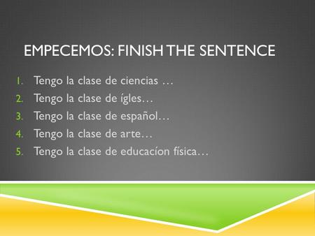 EMPECEMOS: FINISH THE SENTENCE 1. Tengo la clase de ciencias … 2. Tengo la clase de ígles… 3. Tengo la clase de español… 4. Tengo la clase de arte… 5.