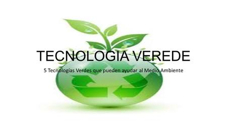 TECNOLOGIA VEREDE 5 Tecnologías Verdes que pueden ayudar al Medio Ambiente.