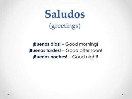 Saludos (greetings) ¡Buenos días! – Good morning!