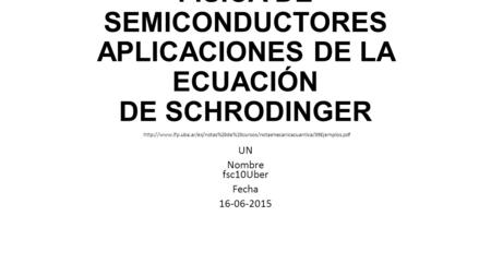 FÍSICA DE SEMICONDUCTORES APLICACIONES DE LA ECUACIÓN DE SCHRODINGER UN Nombre fsc10Uber Fecha 16-06-2015