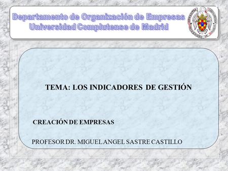 TEMA: LOS INDICADORES DE GESTIÓN CREACIÓN DE EMPRESAS PROFESOR DR. MIGUEL ANGEL SASTRE CASTILLO.