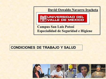 CONDICIONES DE TRABAJO Y SALUD David Oswaldo Navarro Iracheta Campus San Luis Potosí Especialidad de Seguridad e Higiene.
