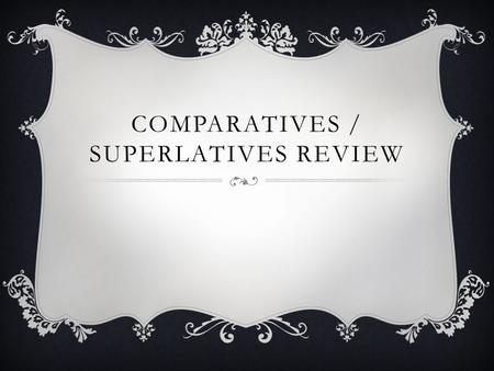 COMPARATIVES / SUPERLATIVES REVIEW. COMPARATIVES  For the following slides, create a comparative between the two given nouns that states your opinion.