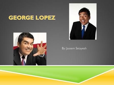 By: Jassem Setayesh.  George Lopez es un actor, comico, y un presentador de un programa de entrevistas. El tiene un programa de television. El programa.