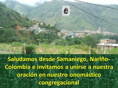 Saludamos desde Samaniego, Nariño- Colombia e invitamos a unirse a nuestra oración en nuestro onomástico congregacional.