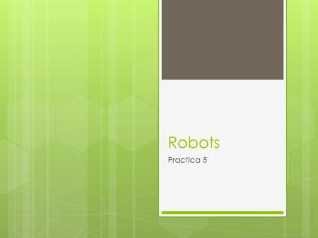 Robots Practica 5. Robots  Un robot es una entidad virtual o mecánica artificial. En la práctica, esto es por lo general un sistema electromecánico que,