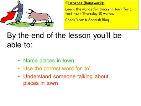 By the end of the lesson you’ll be able to: Name places in town Use the correct word for ‘to’ Understand someone talking about places in town Deberes.