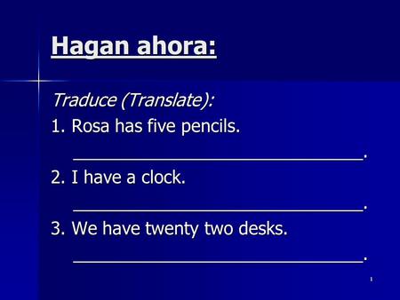 Hagan ahora: Traduce (Translate): 1. Rosa has five pencils. ______________________________. 2. I have a clock. ______________________________. 3. We have.