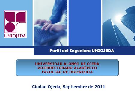 UNIVERSIDAD ALONSO DE OJEDA VICERRECTORADO ACADÉMICO FACULTAD DE INGENIERÍA Perfil del Ingeniero UNIOJEDA Ciudad Ojeda, Septiembre de 2011.