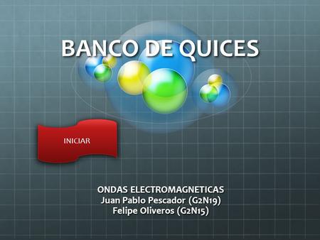 BANCO DE QUICES ONDAS ELECTROMAGNETICAS Juan Pablo Pescador (G2N19) Felipe Oliveros (G2N15) INICIAR.