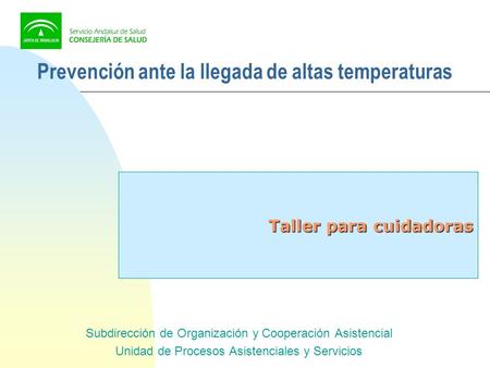 Prevención ante la llegada de altas temperaturas Taller para cuidadoras Subdirección de Organización y Cooperación Asistencial Unidad de Procesos Asistenciales.