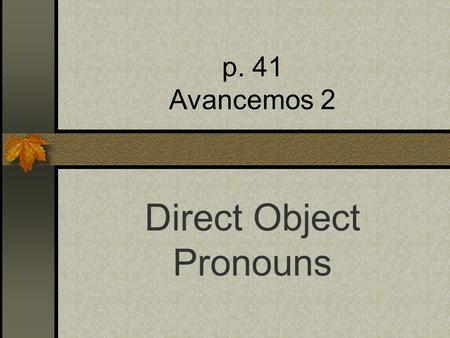 p. 41 Avancemos 2 Direct Object Pronouns Direct Objects Diagram each part of these English sentences: I want that skirt. I bought some shoes. What is.