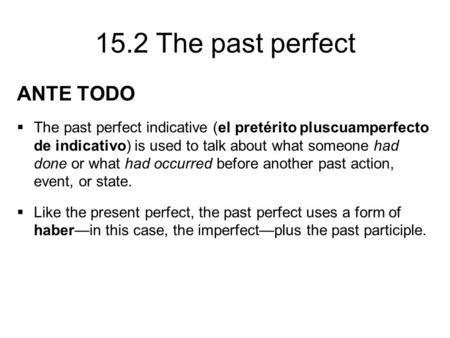 15.2 The past perfect ANTE TODO  The past perfect indicative (el pretérito pluscuamperfecto de indicativo) is used to talk about what someone had done.