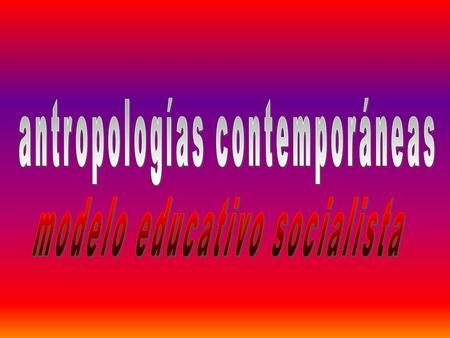 antropologías contemporáneas modelo educativo socialista