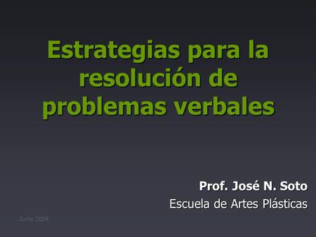 Estrategias para la resolución de problemas verbales Prof. José N. Soto Escuela de Artes Plásticas Junio 2004.