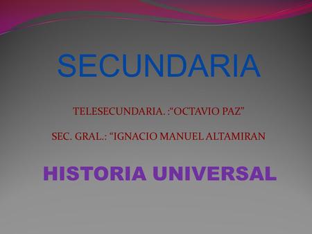 SECUNDARIA HISTORIA UNIVERSAL TELESECUNDARIA. :“OCTAVIO PAZ”