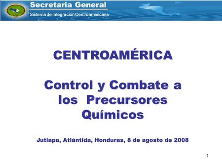 Secretaria General Sistema de Integración Centroamericana 1 CENTROAMÉRICA Control y Combate a los Precursores Químicos Jutiapa, Atlántida, Honduras, 8.