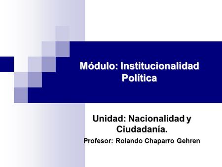 Módulo: Institucionalidad Política Unidad: Nacionalidad y Ciudadanía. Profesor: Rolando Chaparro Gehren.