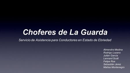 Choferes de La Guarda Servicio de Asistencia para Conductores en Estado de Ebriedad Almendra Medina Rodrigo Lozano Julián García Lennard Scott Felipe Roa.