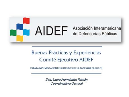 Buenas Prácticas y Experiencias Comité Ejecutivo AIDEF PARA LA IMPLEMENTACIÓN DEL ARTÍCULO 10 DE LA AG/RES.2801 (XLIII/O-13) Dra. Laura Hernández Román.